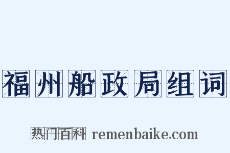 福州船政局组词是什么意思的图片